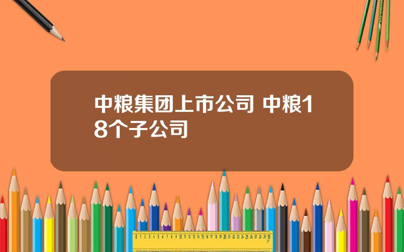 中粮集团上市公司 中粮18个子公司